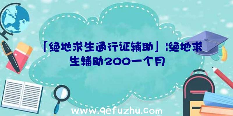 「绝地求生通行证辅助」|绝地求生辅助200一个月